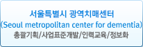 Ưñġż(Seoul Metropolitan Center for Dementia) : Ѱȹ/ǥذ/η±/ȭ